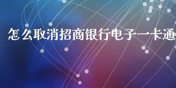 怎么取消招商银行电子一卡通_https://m.ycdhulan.com_证券新闻_第1张