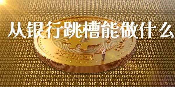 从银行跳槽能做什么_https://m.ycdhulan.com_股市在线_第1张