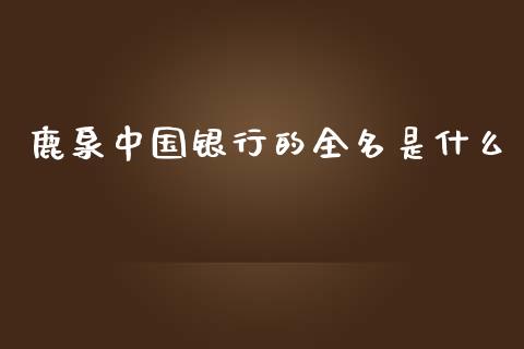 鹿泉中国银行的全名是什么_https://m.ycdhulan.com_股市在线_第1张