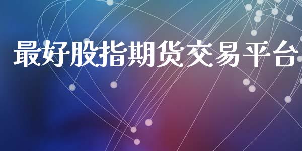 最好股指期货交易平台_https://m.ycdhulan.com_期货交易_第1张