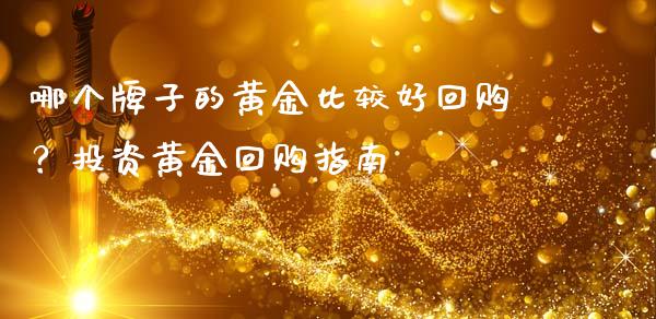 哪个牌子的黄金比较好回购？投资黄金回购指南_https://m.ycdhulan.com_期货交易_第1张