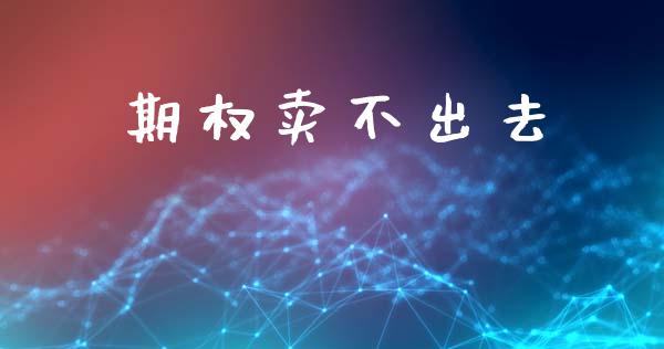 期权卖不出去_https://m.ycdhulan.com_期货交易_第1张