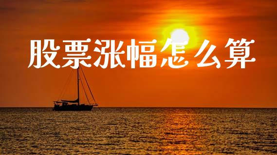 股票涨幅怎么算_https://m.ycdhulan.com_财经要闻_第1张