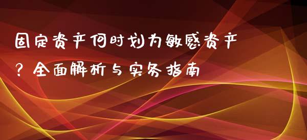 固定资产何时划为敏感资产？全面解析与实务指南_https://m.ycdhulan.com_证券新闻_第1张
