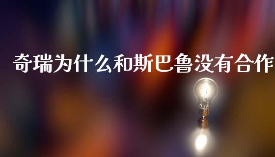 奇瑞为什么和斯巴鲁没有合作_https://m.ycdhulan.com_理财产品_第1张