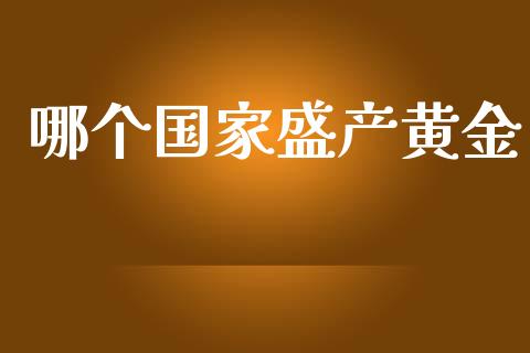 哪个国家盛产黄金_https://m.ycdhulan.com_股市在线_第1张