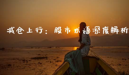 减仓上行：股市术语深度解析_https://m.ycdhulan.com_期货交易_第1张