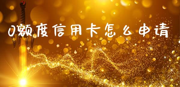 0额度信用卡怎么申请_https://m.ycdhulan.com_证券新闻_第1张