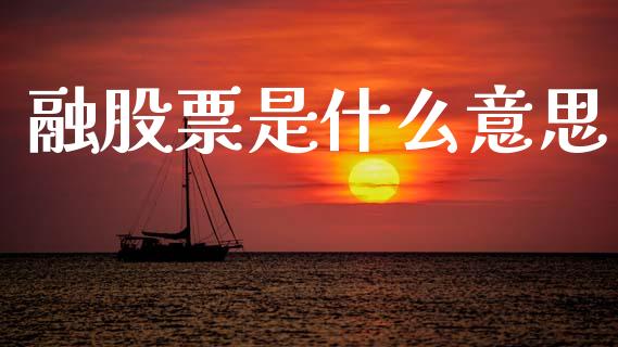 融股票是什么意思_https://m.ycdhulan.com_理财产品_第1张
