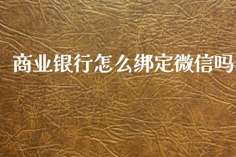 商业银行怎么绑定微信吗_https://m.ycdhulan.com_财经要闻_第1张