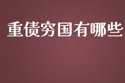 重债穷国有哪些_https://m.ycdhulan.com_财经要闻_第1张