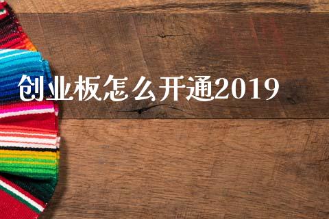 创业板怎么开通2019_https://m.ycdhulan.com_理财产品_第1张