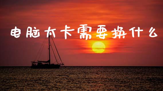 电脑太卡需要换什么_https://m.ycdhulan.com_理财产品_第1张