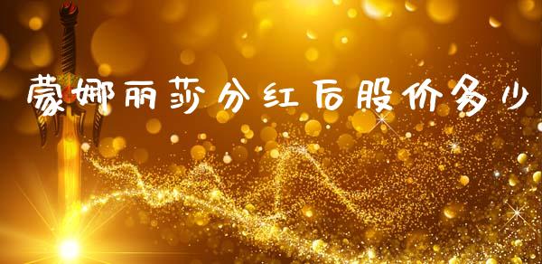 蒙娜丽莎分红后股价多少_https://m.ycdhulan.com_证券新闻_第1张