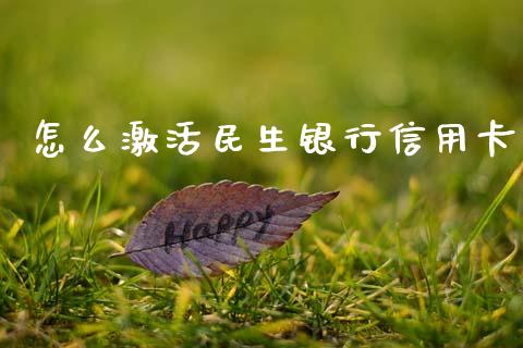 怎么激活民生银行信用卡_https://m.ycdhulan.com_股市在线_第1张