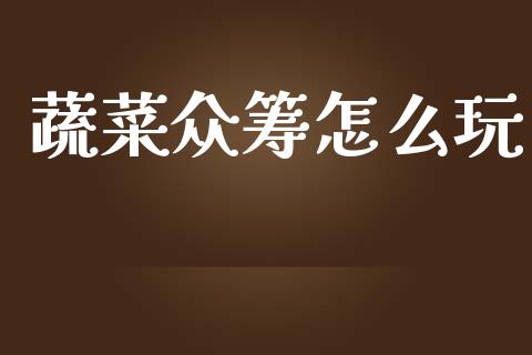蔬菜众筹怎么玩_https://m.ycdhulan.com_财经要闻_第1张