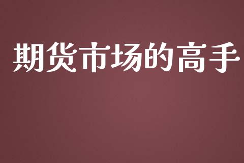 期货市场的高手_https://m.ycdhulan.com_期货交易_第1张