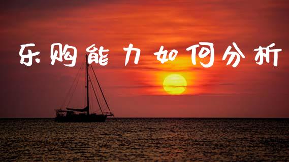 乐购能力如何分析_https://m.ycdhulan.com_期货交易_第1张