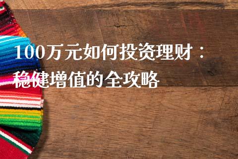 100万元如何投资理财：稳健增值的全攻略_https://m.ycdhulan.com_期货交易_第1张