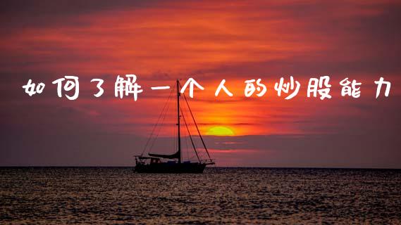 如何了解一个人的炒股能力_https://m.ycdhulan.com_股市在线_第1张