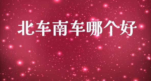 北车南车哪个好_https://m.ycdhulan.com_股市在线_第1张