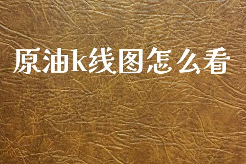 原油k线图怎么看_https://m.ycdhulan.com_国际金融_第1张