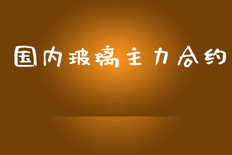国内玻璃主力合约_https://m.ycdhulan.com_国际金融_第1张