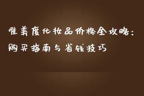 唯美度化妆品价格全攻略：购买指南与省钱技巧_https://m.ycdhulan.com_股市在线_第1张