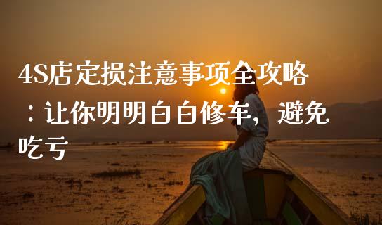 4S店定损注意事项全攻略：让你明明白白修车，避免吃亏_https://m.ycdhulan.com_财经要闻_第1张