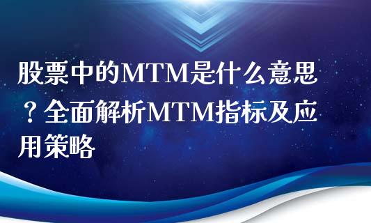 股票中的MTM是什么意思？全面解析MTM指标及应用策略_https://m.ycdhulan.com_期货交易_第1张