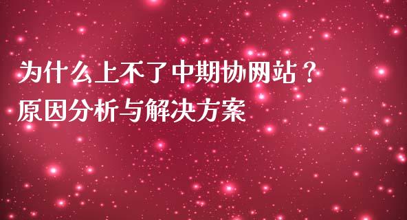 为什么上不了中期协网站？原因分析与解决方案_https://m.ycdhulan.com_财经要闻_第1张
