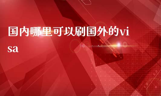 国内哪里可以刷国外的visa_https://m.ycdhulan.com_股市在线_第1张