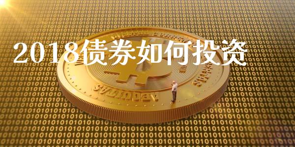 2018债券如何投资_https://m.ycdhulan.com_财经要闻_第1张