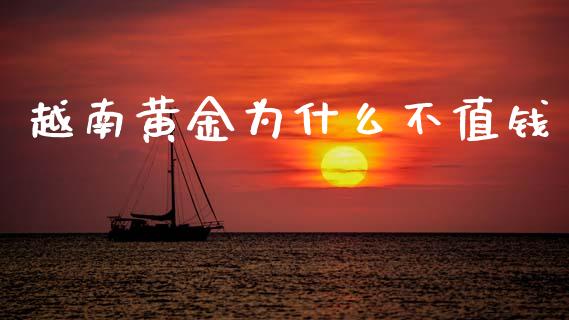 越南黄金为什么不值钱_https://m.ycdhulan.com_期货交易_第1张