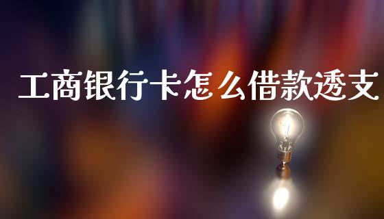 工商银行卡怎么借款透支_https://m.ycdhulan.com_财经要闻_第1张