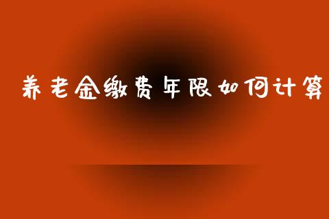 养老金缴费年限如何计算_https://m.ycdhulan.com_证券新闻_第1张