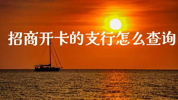 招商开卡的支行怎么查询_https://m.ycdhulan.com_股市在线_第1张
