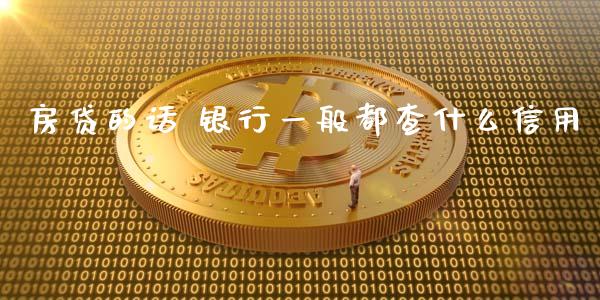 房贷的话 银行一般都查什么信用_https://m.ycdhulan.com_证券新闻_第1张