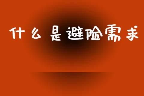 什么是避险需求_https://m.ycdhulan.com_证券新闻_第1张