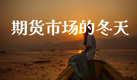 期货市场的冬天_https://m.ycdhulan.com_国际金融_第1张