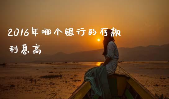 2016年哪个银行的存款利息高_https://m.ycdhulan.com_国际金融_第1张