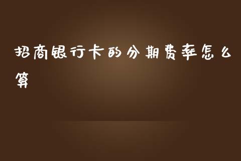 招商银行卡的分期费率怎么算_https://m.ycdhulan.com_股市在线_第1张