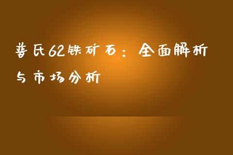 普氏62铁矿石：全面解析与市场分析_https://m.ycdhulan.com_理财产品_第1张