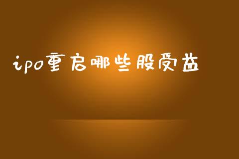 ipo重启哪些股受益_https://m.ycdhulan.com_理财产品_第1张