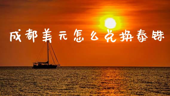 成都美元怎么兑换泰铢_https://m.ycdhulan.com_证券新闻_第1张