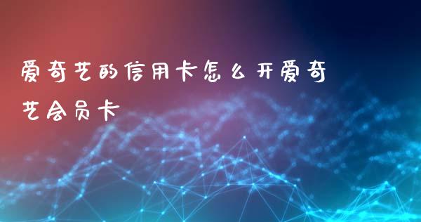 爱奇艺的信用卡怎么开爱奇艺会员卡_https://m.ycdhulan.com_期货交易_第1张