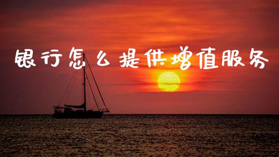 银行怎么提供增值服务_https://m.ycdhulan.com_期货交易_第1张