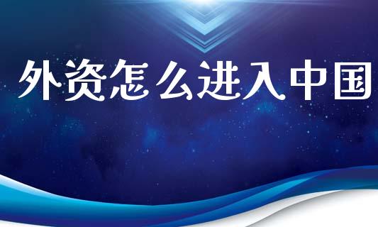外资怎么进入中国_https://m.ycdhulan.com_财经要闻_第1张