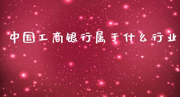 中国工商银行属于什么行业_https://m.ycdhulan.com_财经要闻_第1张
