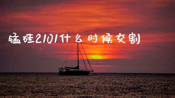 锰硅2101什么时候交割_https://m.ycdhulan.com_证券新闻_第1张